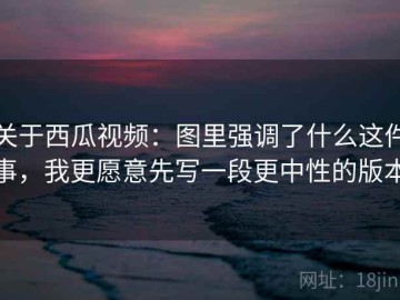 关于西瓜视频：图里强调了什么这件事，我更愿意先写一段更中性的版本