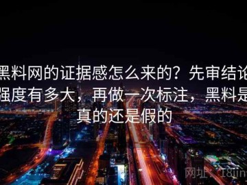黑料网的证据感怎么来的？先审结论强度有多大，再做一次标注，黑料是真的还是假的