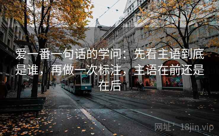 爱一番一句话的学问：先看主语到底是谁，再做一次标注，主语在前还是在后