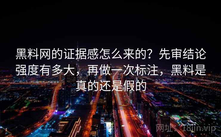 黑料网的证据感怎么来的？先审结论强度有多大，再做一次标注，黑料是真的还是假的