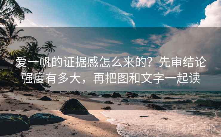 爱一帆的证据感怎么来的？先审结论强度有多大，再把图和文字一起读