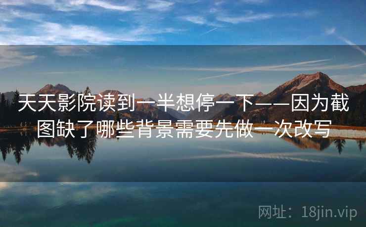 天天影院读到一半想停一下——因为截图缺了哪些背景需要先做一次改写